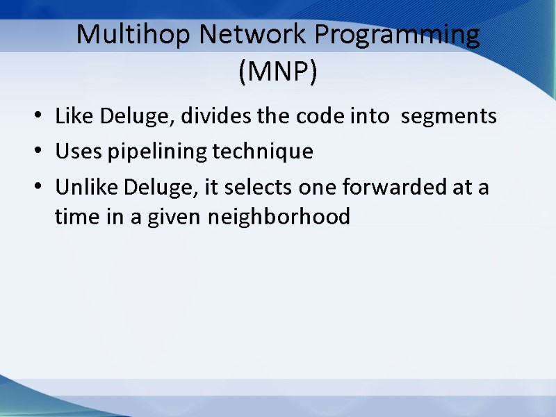 Multihop Network Programming (MNP) Like Deluge, divides the code into  segments Uses pipelining